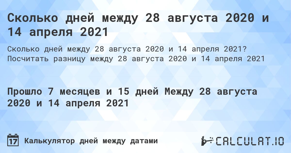 Сколько дней между 28 августа 2020 и 14 апреля 2021. Посчитать разницу между 28 августа 2020 и 14 апреля 2021