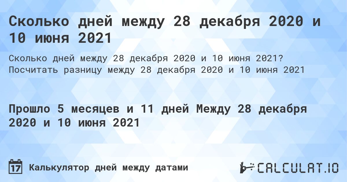 Сколько дней между 28 декабря 2020 и 10 июня 2021. Посчитать разницу между 28 декабря 2020 и 10 июня 2021