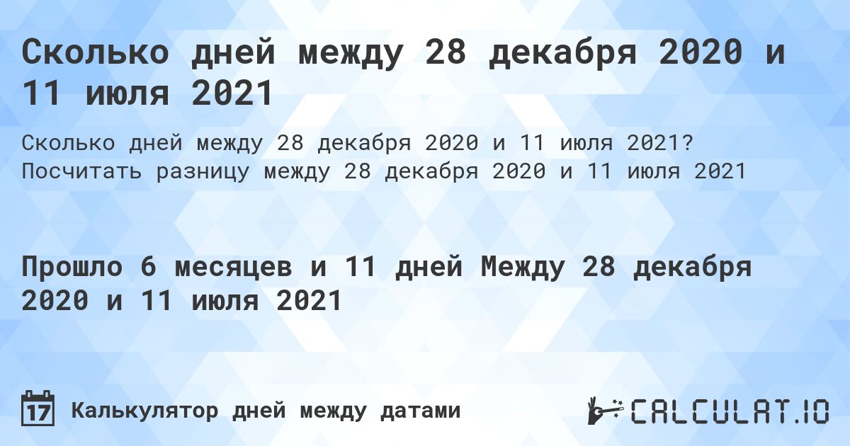 Сколько дней между 28 декабря 2020 и 11 июля 2021. Посчитать разницу между 28 декабря 2020 и 11 июля 2021