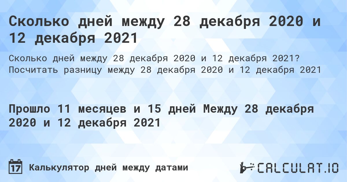 Сколько дней между 28 декабря 2020 и 12 декабря 2021. Посчитать разницу между 28 декабря 2020 и 12 декабря 2021