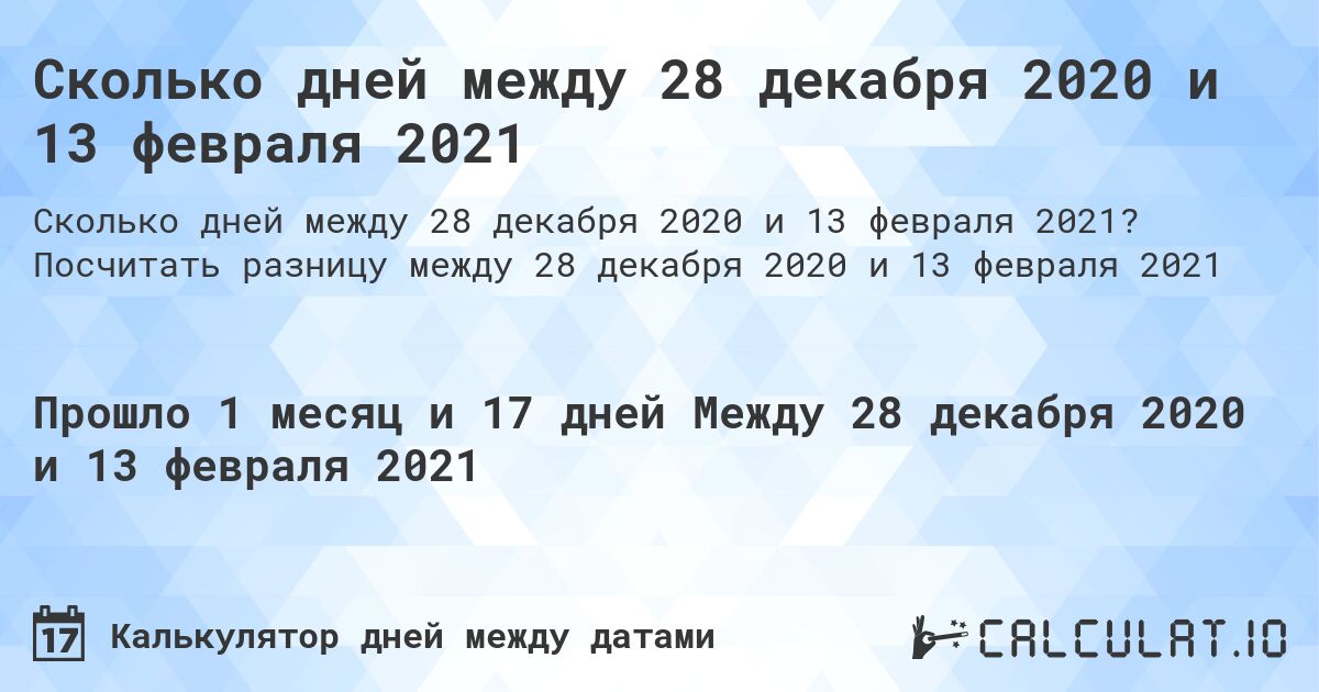 Сколько дней между 28 декабря 2020 и 13 февраля 2021. Посчитать разницу между 28 декабря 2020 и 13 февраля 2021