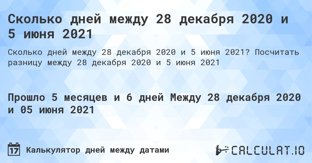 Сколько дней между 28 декабря 2020 и 5 июня 2021. Посчитать разницу между 28 декабря 2020 и 5 июня 2021
