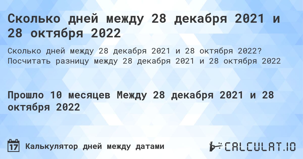 Сколько дней между 28 декабря 2021 и 28 октября 2022. Посчитать разницу между 28 декабря 2021 и 28 октября 2022