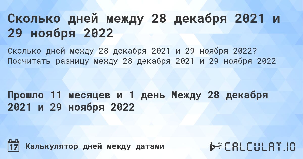 Сколько дней между 28 декабря 2021 и 29 ноября 2022. Посчитать разницу между 28 декабря 2021 и 29 ноября 2022
