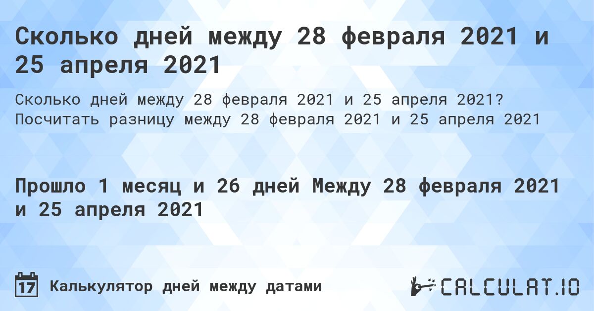 Сколько дней между 28 февраля 2021 и 25 апреля 2021. Посчитать разницу между 28 февраля 2021 и 25 апреля 2021