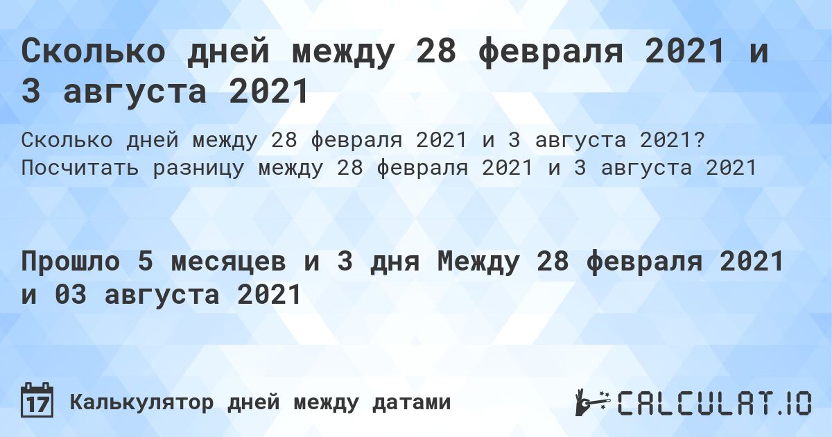 Сколько дней между 28 февраля 2021 и 3 августа 2021. Посчитать разницу между 28 февраля 2021 и 3 августа 2021