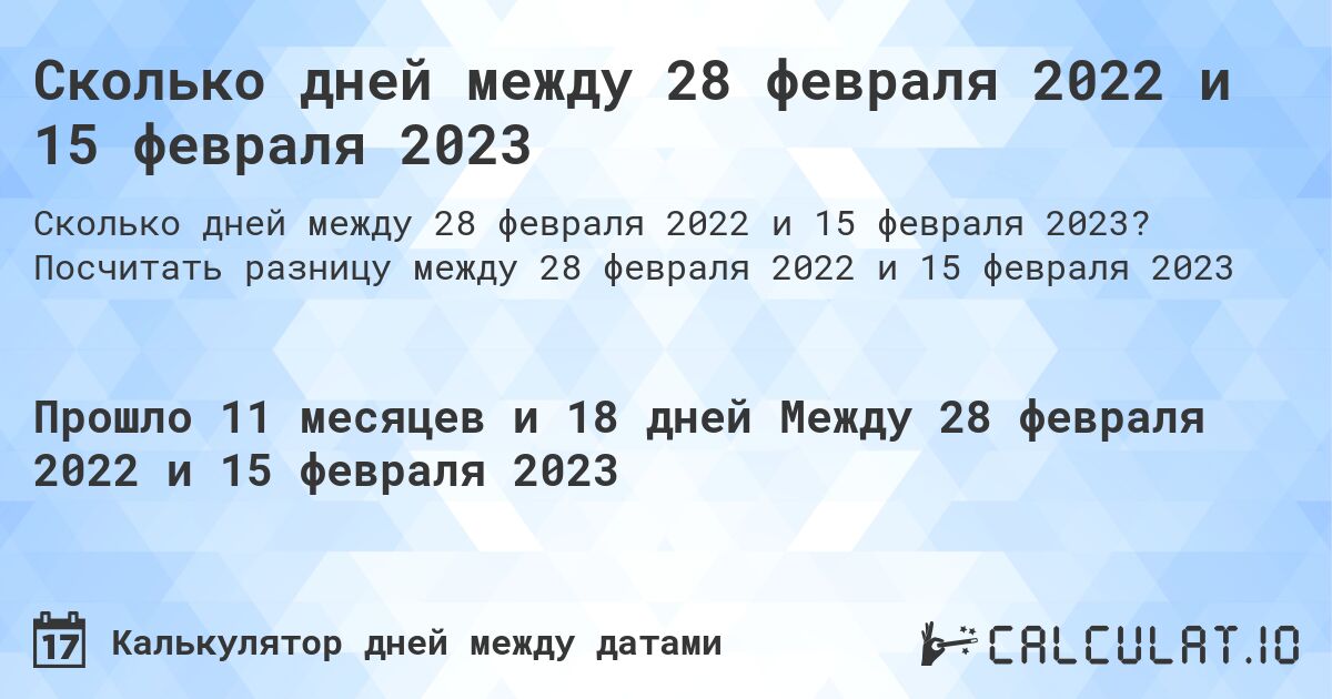 Сколько дней между 28 февраля 2022 и 15 февраля 2023. Посчитать разницу между 28 февраля 2022 и 15 февраля 2023