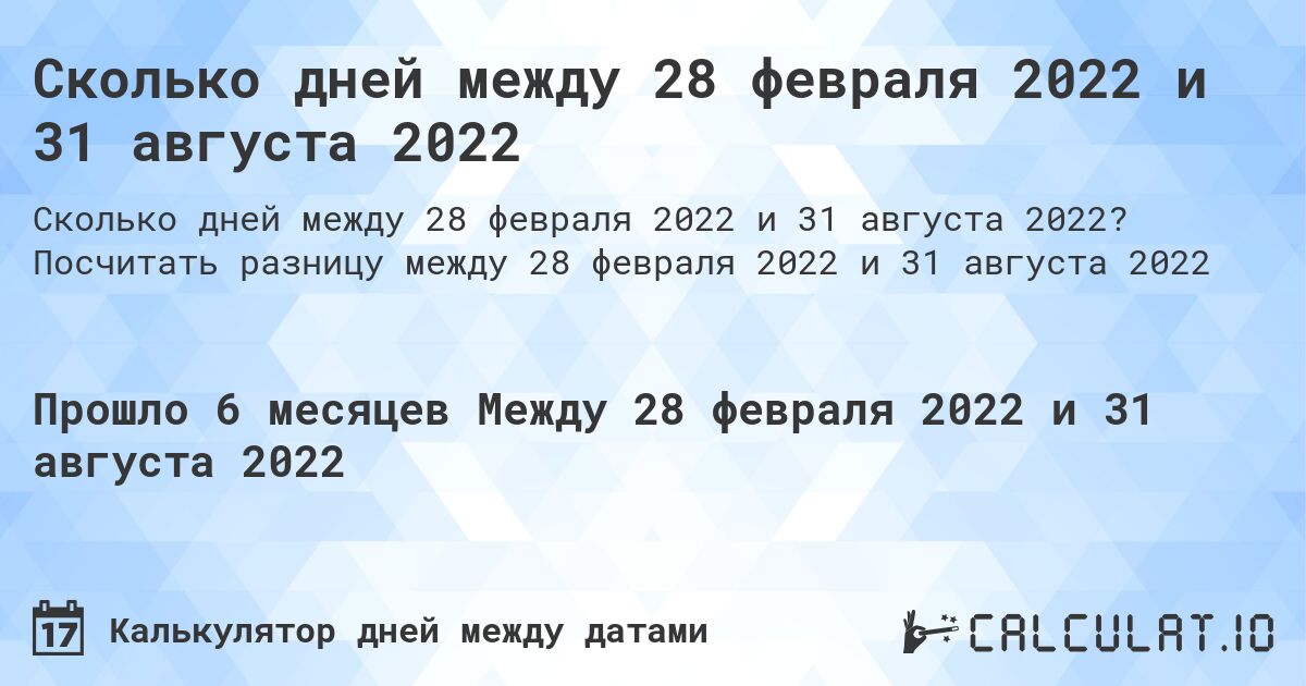Сколько дней между 28 февраля 2022 и 31 августа 2022. Посчитать разницу между 28 февраля 2022 и 31 августа 2022