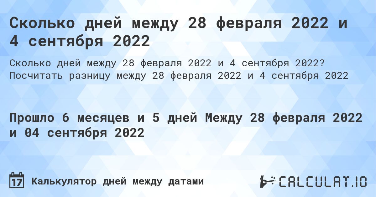 Сколько дней между 28 февраля 2022 и 4 сентября 2022. Посчитать разницу между 28 февраля 2022 и 4 сентября 2022