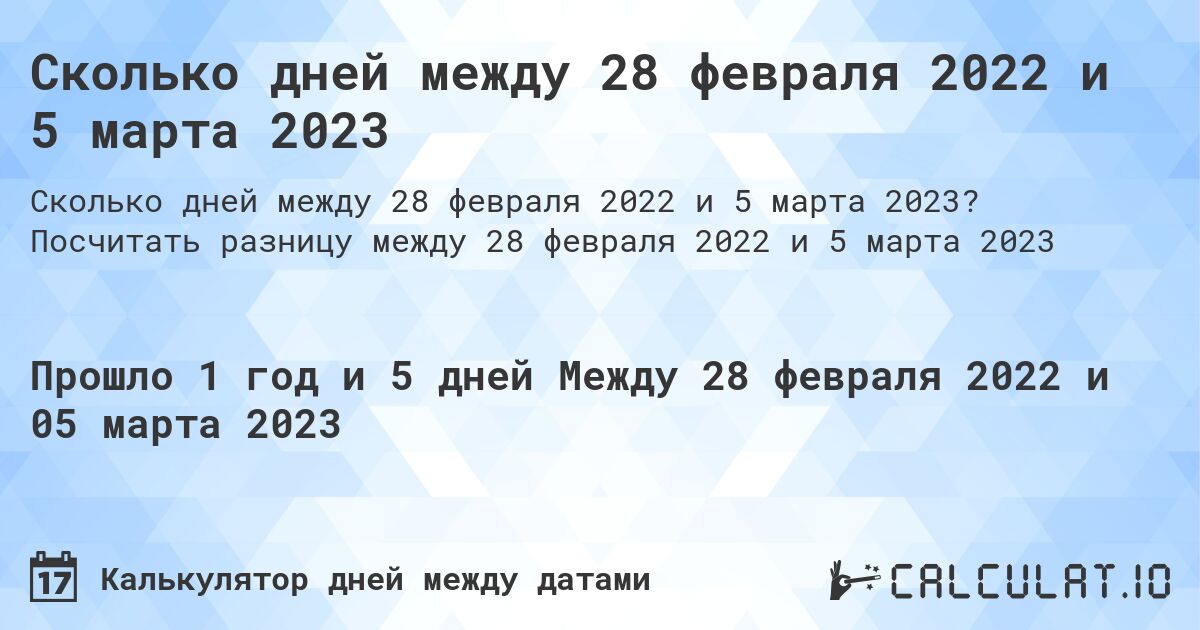 Сколько дней между 28 февраля 2022 и 5 марта 2023. Посчитать разницу между 28 февраля 2022 и 5 марта 2023