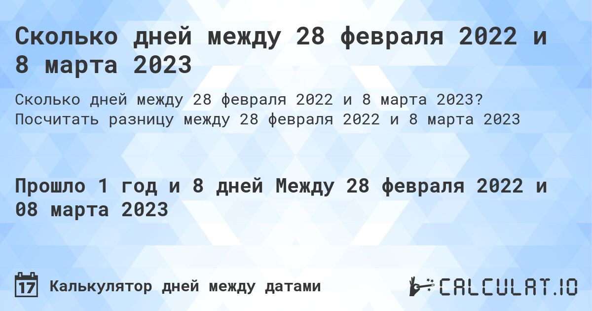 Сколько дней между 28 февраля 2022 и 8 марта 2023. Посчитать разницу между 28 февраля 2022 и 8 марта 2023