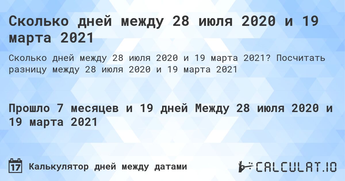 Сколько дней между 28 июля 2020 и 19 марта 2021. Посчитать разницу между 28 июля 2020 и 19 марта 2021