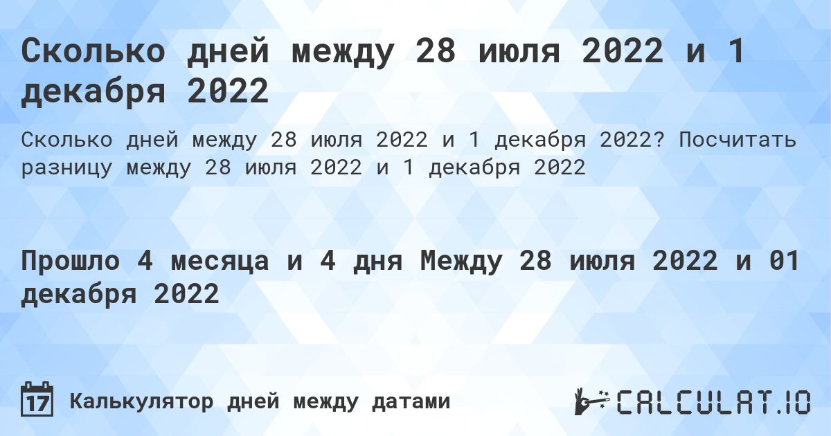 Сколько дней между 28 июля 2022 и 1 декабря 2022. Посчитать разницу между 28 июля 2022 и 1 декабря 2022