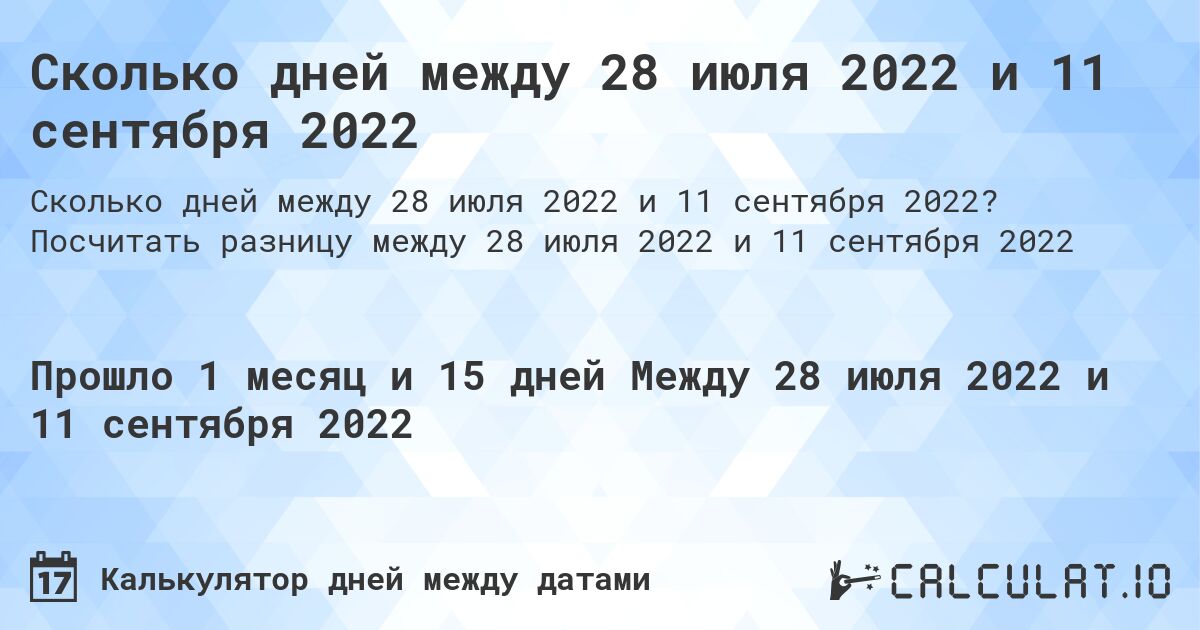 Сколько дней между 28 июля 2022 и 11 сентября 2022. Посчитать разницу между 28 июля 2022 и 11 сентября 2022