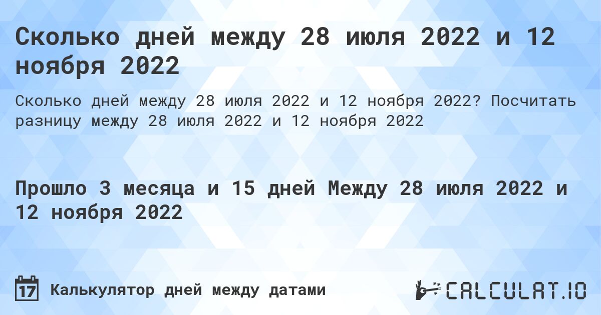 Сколько дней между 28 июля 2022 и 12 ноября 2022. Посчитать разницу между 28 июля 2022 и 12 ноября 2022
