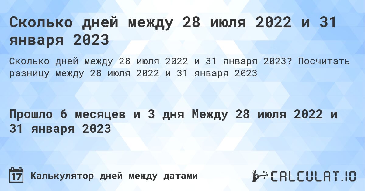 Сколько дней между 28 июля 2022 и 31 января 2023. Посчитать разницу между 28 июля 2022 и 31 января 2023