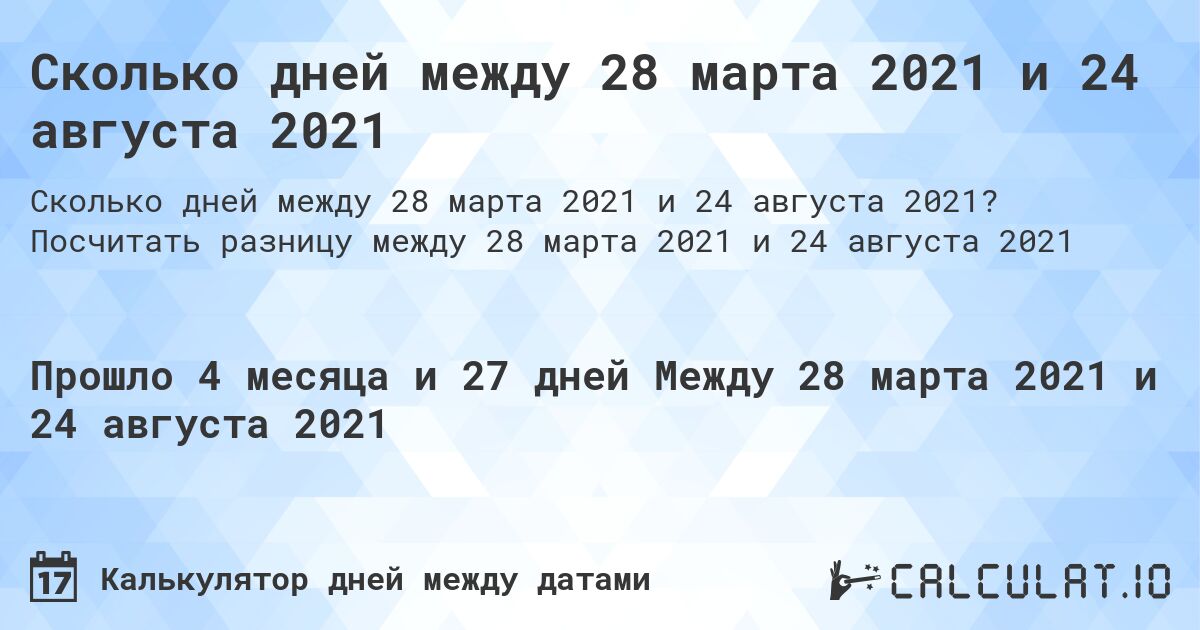 Сколько дней между 28 марта 2021 и 24 августа 2021. Посчитать разницу между 28 марта 2021 и 24 августа 2021