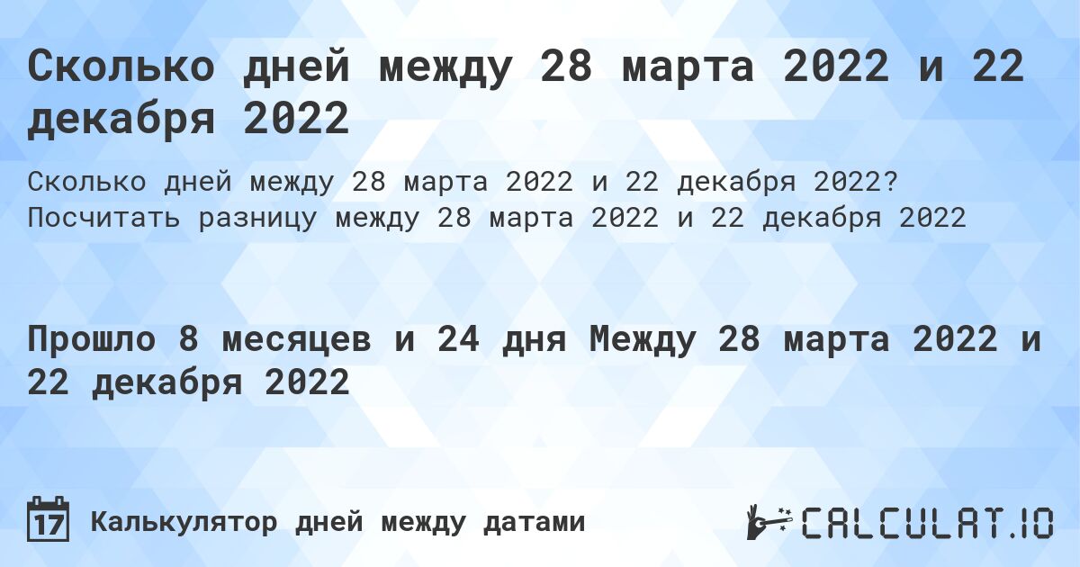 Сколько дней между 28 марта 2022 и 22 декабря 2022. Посчитать разницу между 28 марта 2022 и 22 декабря 2022