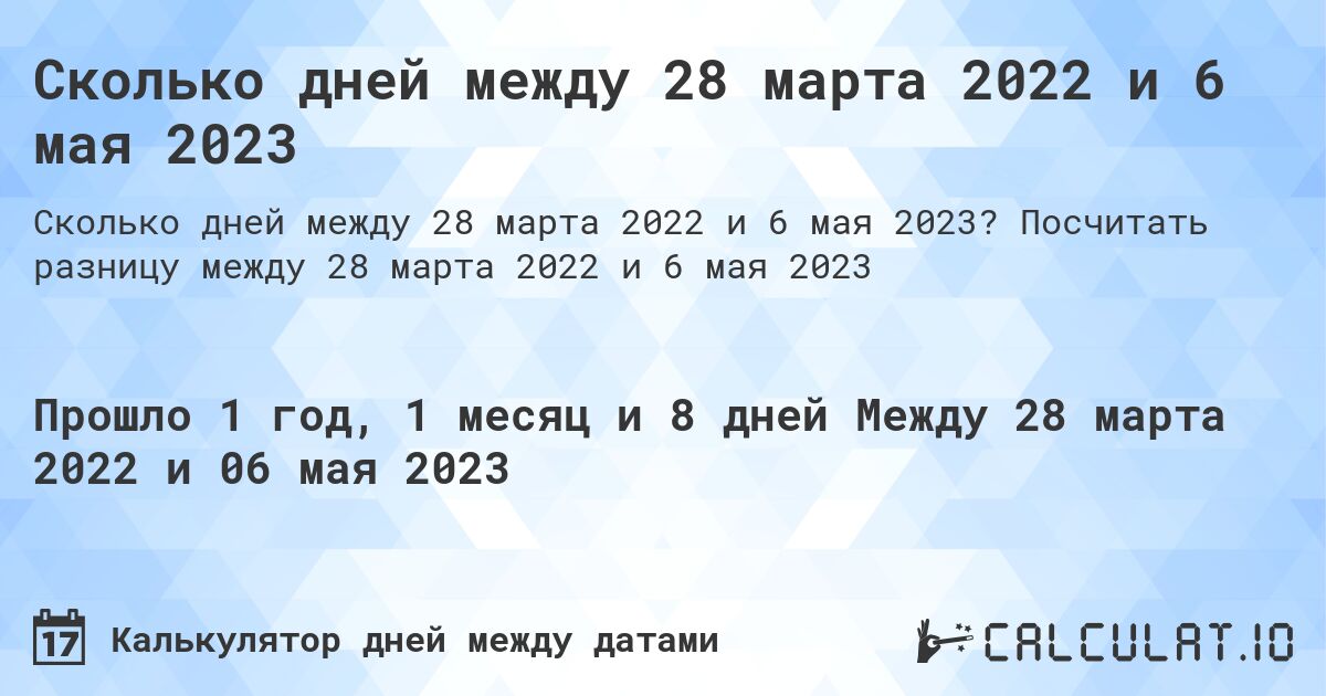 Сколько дней между 28 марта 2022 и 6 мая 2023. Посчитать разницу между 28 марта 2022 и 6 мая 2023