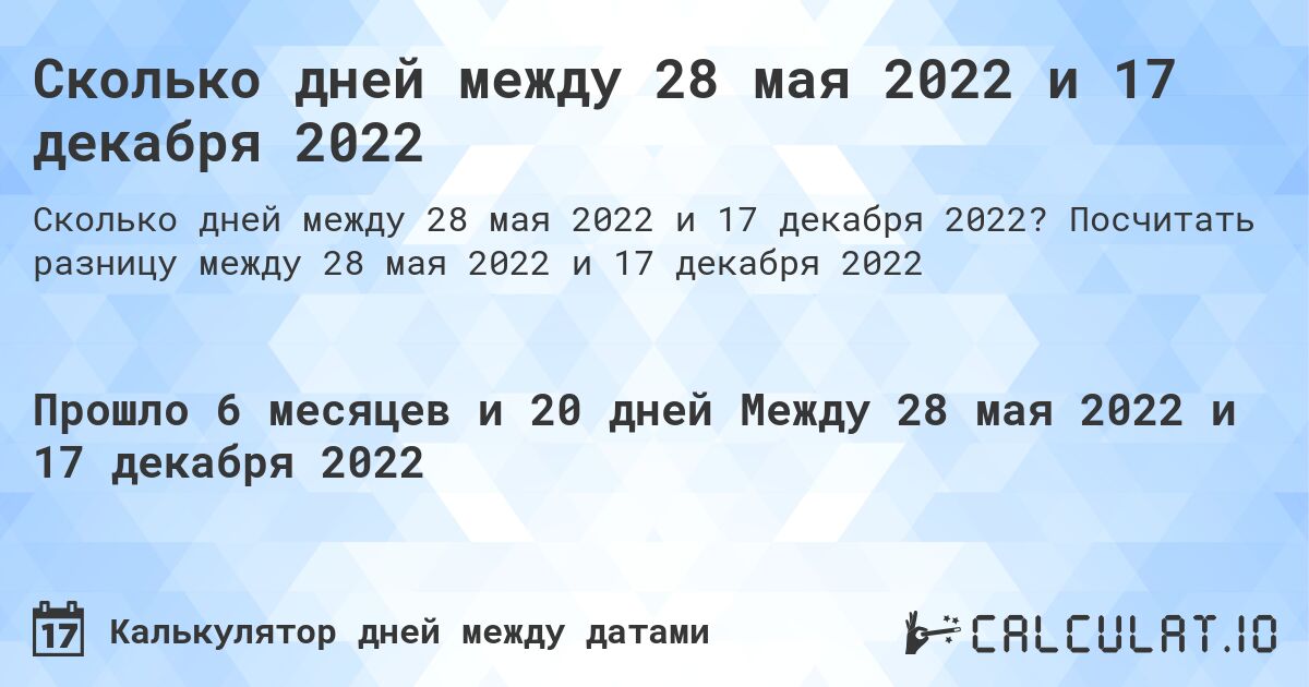 Сколько дней между 28 мая 2022 и 17 декабря 2022. Посчитать разницу между 28 мая 2022 и 17 декабря 2022
