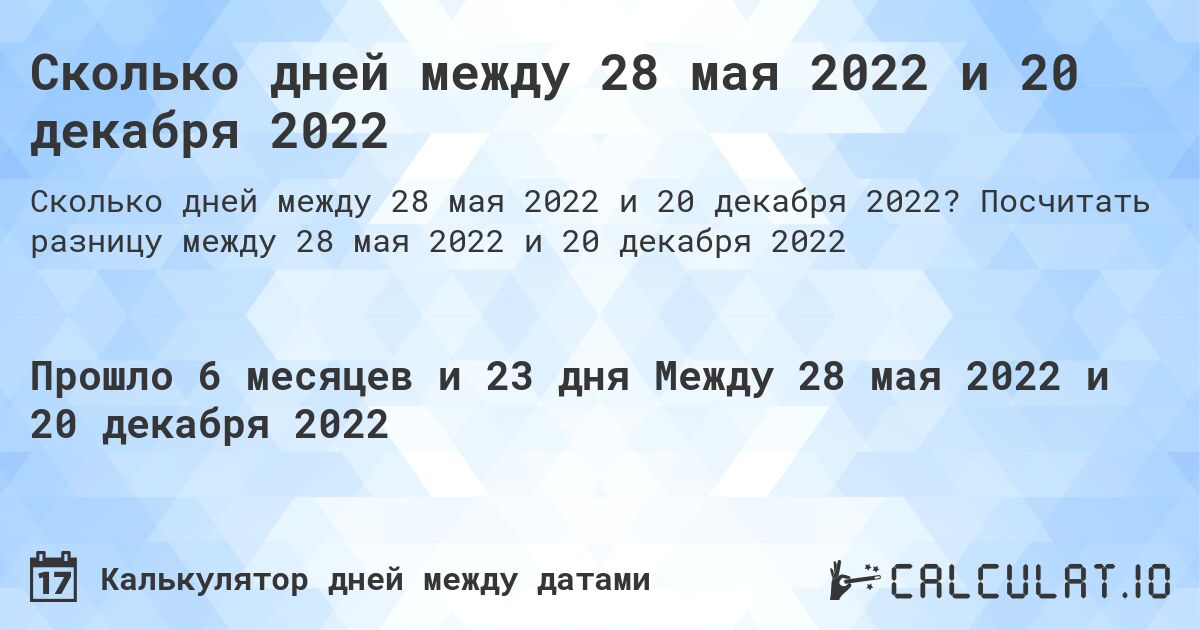 Сколько дней между 28 мая 2022 и 20 декабря 2022. Посчитать разницу между 28 мая 2022 и 20 декабря 2022