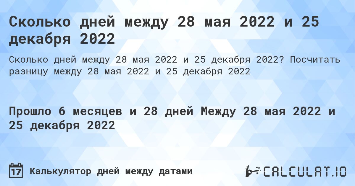 Сколько дней между 28 мая 2022 и 25 декабря 2022. Посчитать разницу между 28 мая 2022 и 25 декабря 2022