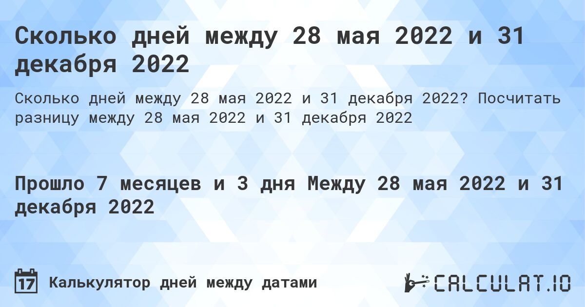 Сколько дней между 28 мая 2022 и 31 декабря 2022. Посчитать разницу между 28 мая 2022 и 31 декабря 2022