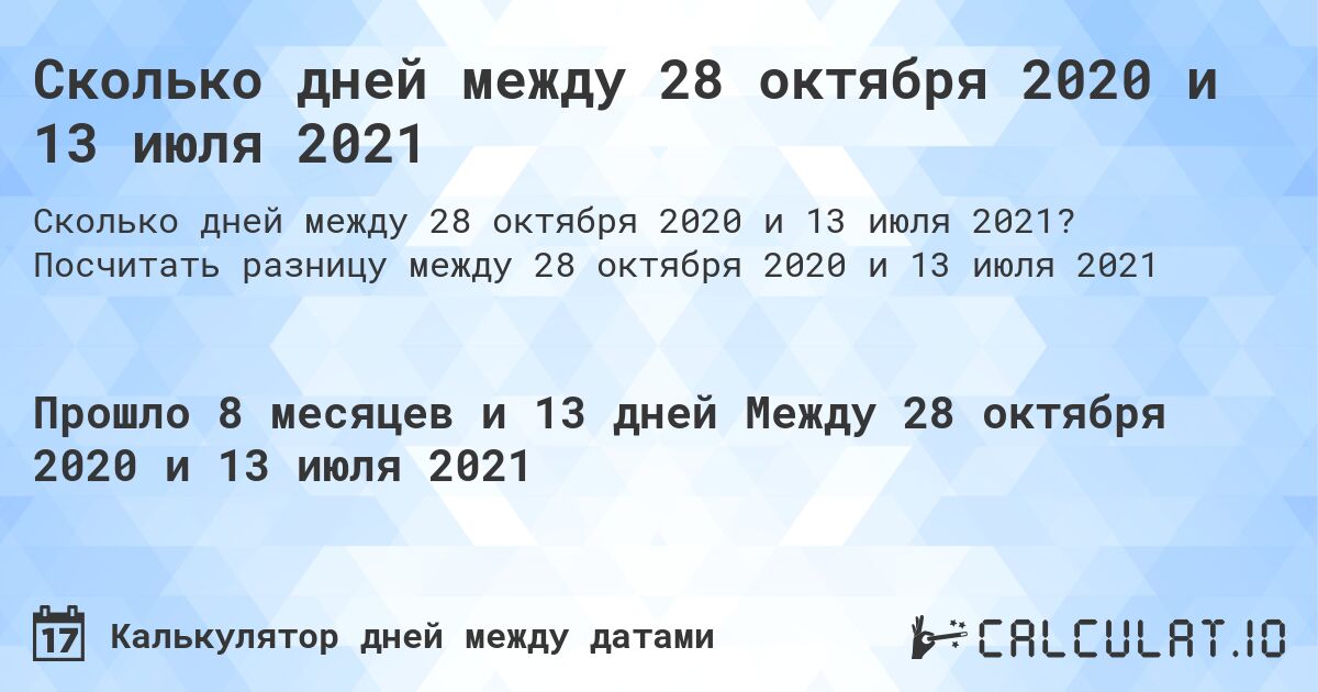 Сколько дней между 28 октября 2020 и 13 июля 2021. Посчитать разницу между 28 октября 2020 и 13 июля 2021