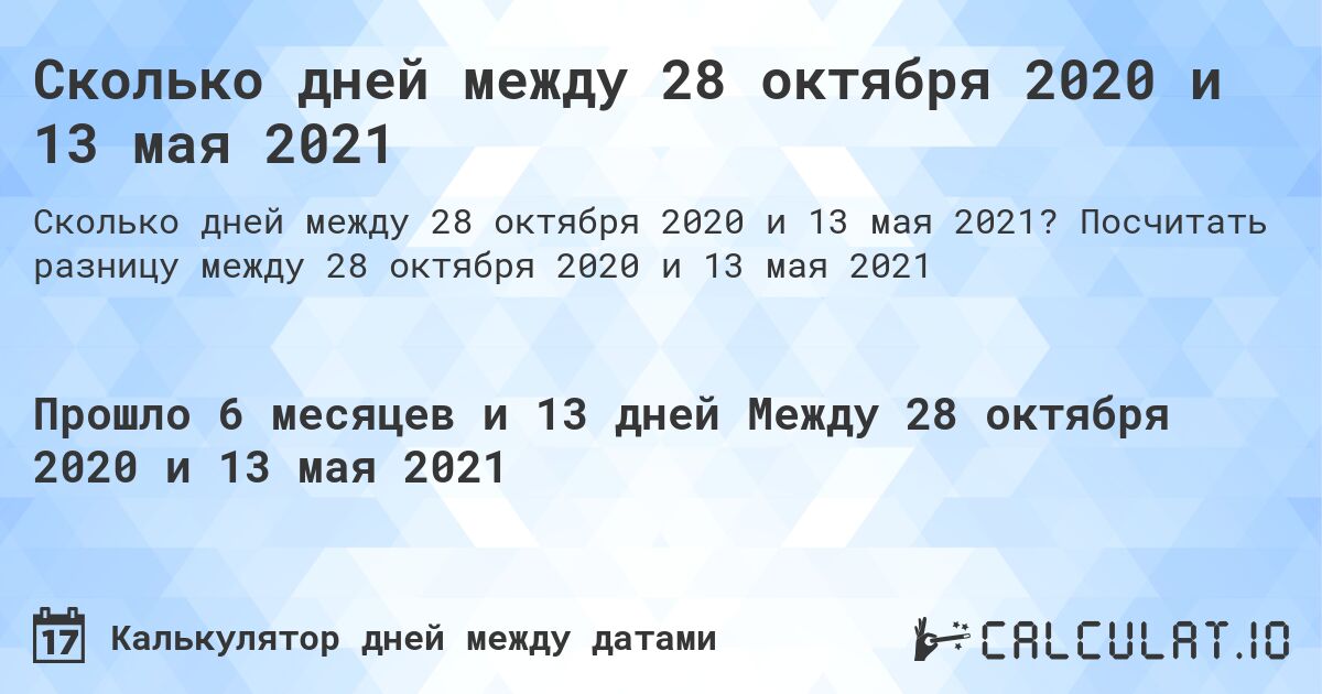 Сколько дней между 28 октября 2020 и 13 мая 2021. Посчитать разницу между 28 октября 2020 и 13 мая 2021