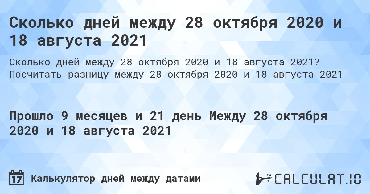 Сколько дней между 28 октября 2020 и 18 августа 2021. Посчитать разницу между 28 октября 2020 и 18 августа 2021