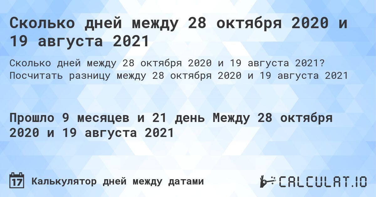 Сколько дней между 28 октября 2020 и 19 августа 2021. Посчитать разницу между 28 октября 2020 и 19 августа 2021