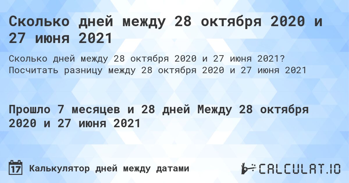 Сколько дней между 28 октября 2020 и 27 июня 2021. Посчитать разницу между 28 октября 2020 и 27 июня 2021