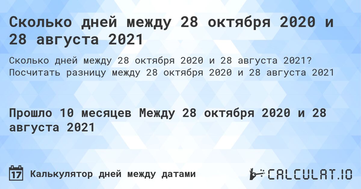 Сколько дней между 28 октября 2020 и 28 августа 2021. Посчитать разницу между 28 октября 2020 и 28 августа 2021