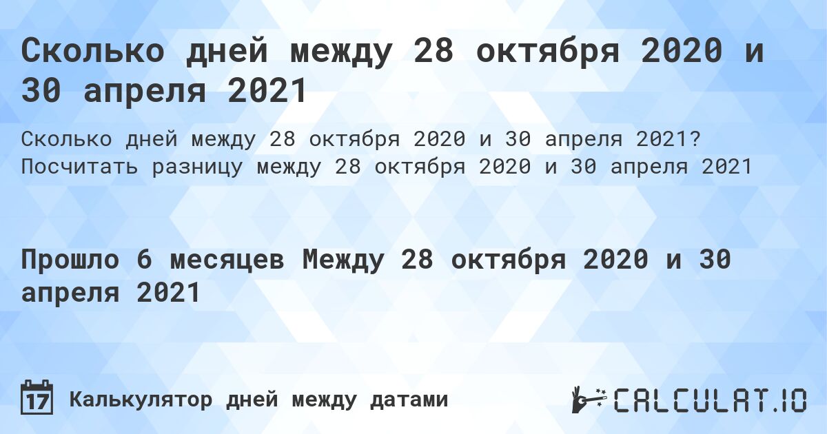 Сколько дней между 28 октября 2020 и 30 апреля 2021. Посчитать разницу между 28 октября 2020 и 30 апреля 2021
