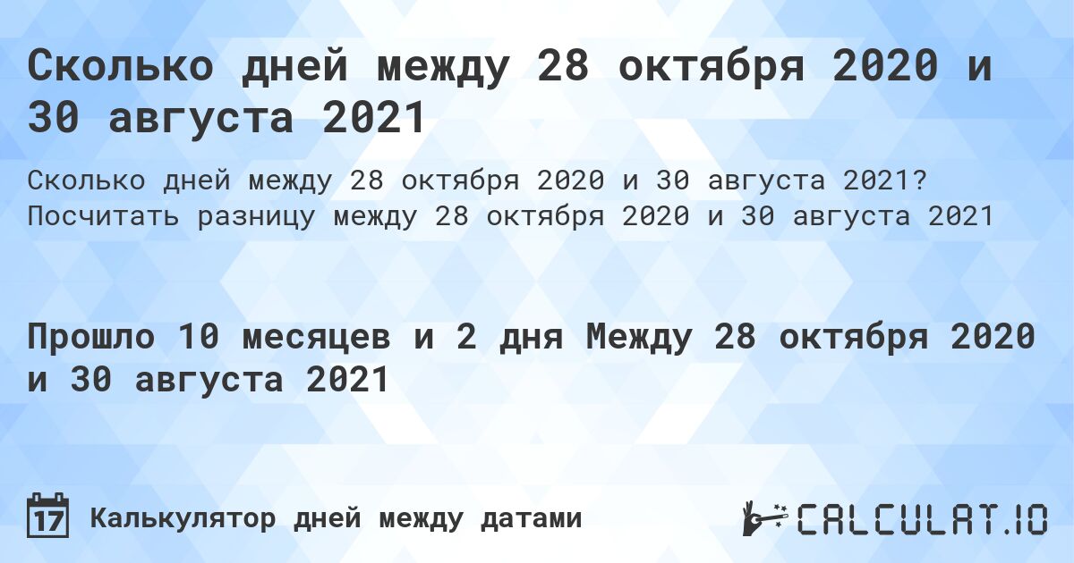 Сколько дней между 28 октября 2020 и 30 августа 2021. Посчитать разницу между 28 октября 2020 и 30 августа 2021