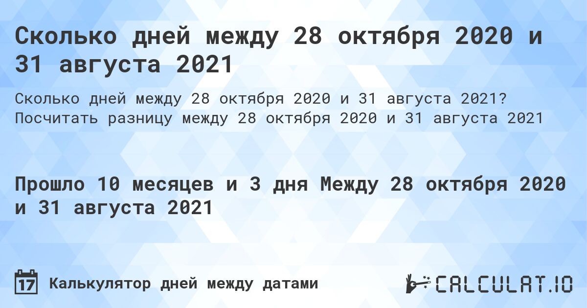 Сколько дней между 28 октября 2020 и 31 августа 2021. Посчитать разницу между 28 октября 2020 и 31 августа 2021