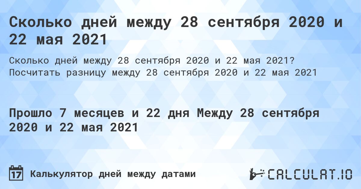 Сколько дней между 28 сентября 2020 и 22 мая 2021. Посчитать разницу между 28 сентября 2020 и 22 мая 2021