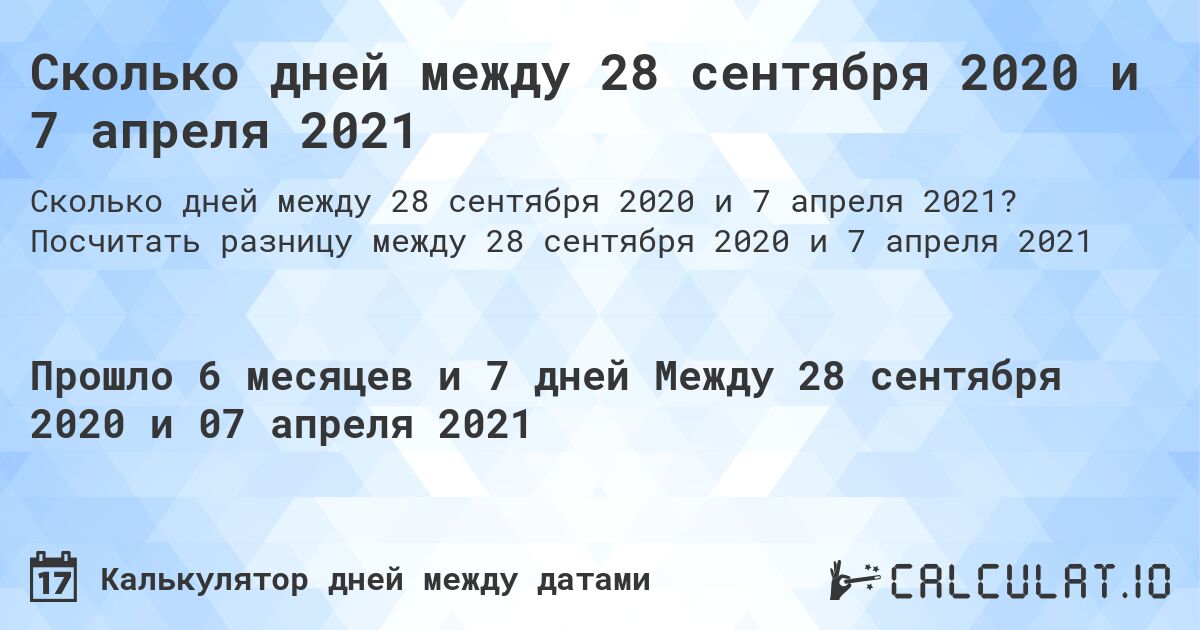 Сколько дней между 28 сентября 2020 и 7 апреля 2021. Посчитать разницу между 28 сентября 2020 и 7 апреля 2021