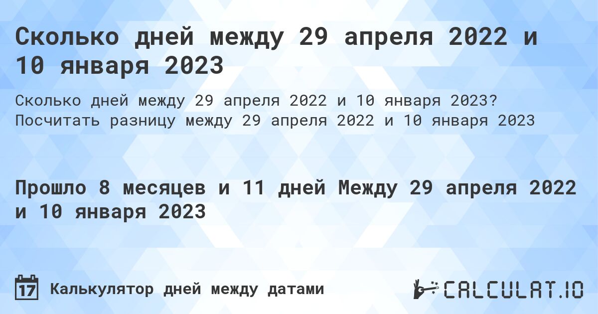 Сколько дней между 29 апреля 2022 и 10 января 2023. Посчитать разницу между 29 апреля 2022 и 10 января 2023