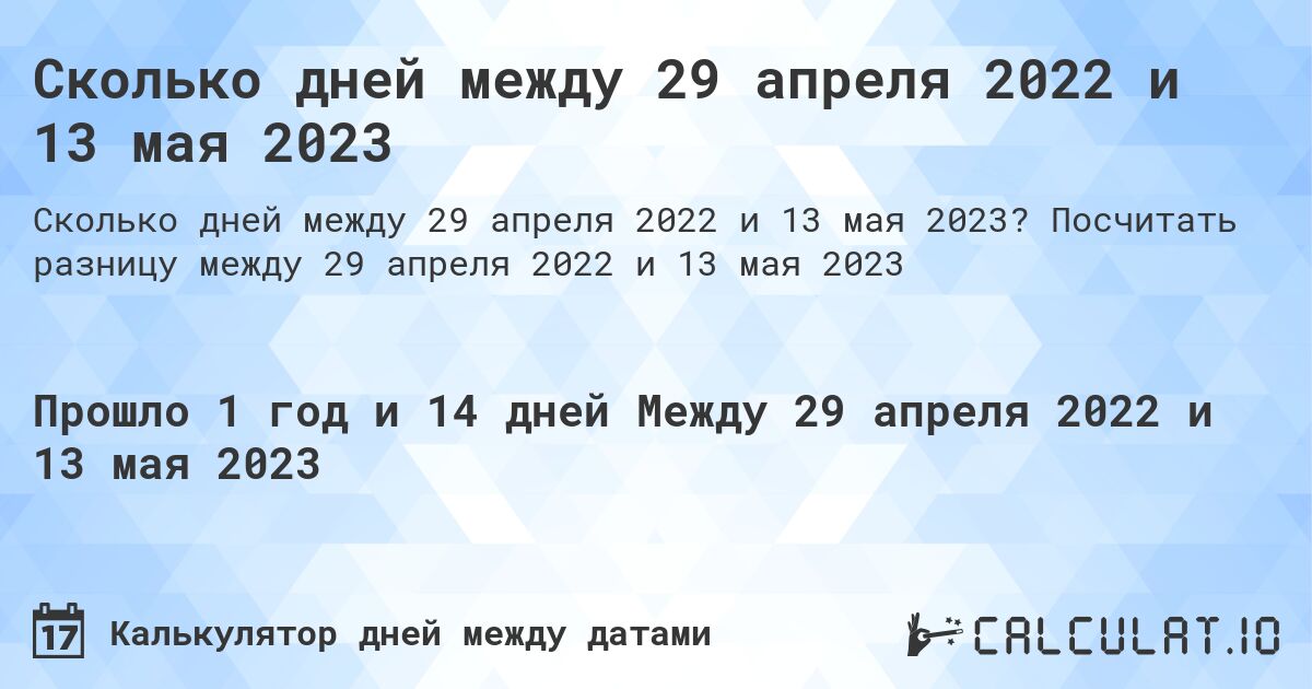 Сколько дней между 29 апреля 2022 и 13 мая 2023. Посчитать разницу между 29 апреля 2022 и 13 мая 2023