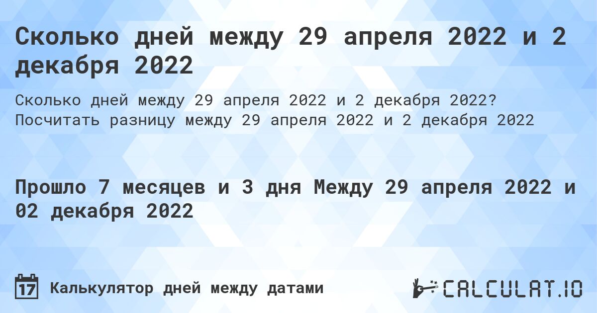 Сколько дней между 29 апреля 2022 и 2 декабря 2022. Посчитать разницу между 29 апреля 2022 и 2 декабря 2022