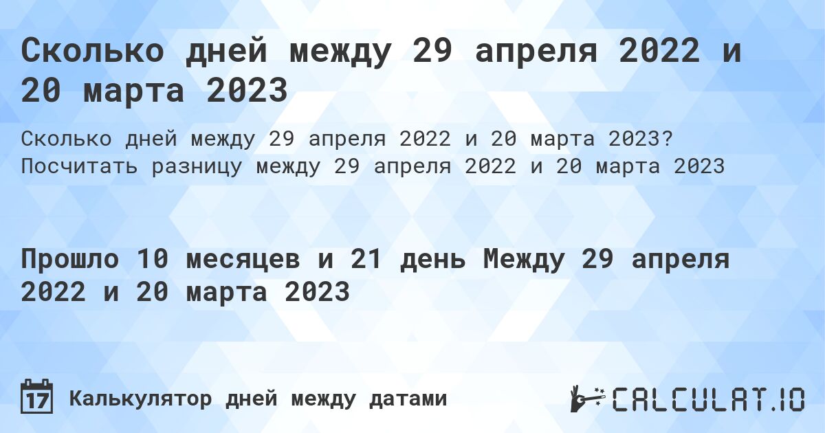 Сколько дней между 29 апреля 2022 и 20 марта 2023. Посчитать разницу между 29 апреля 2022 и 20 марта 2023