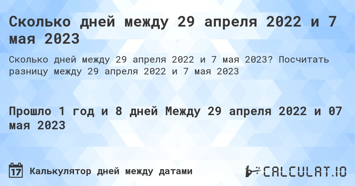 Сколько дней между 29 апреля 2022 и 7 мая 2023. Посчитать разницу между 29 апреля 2022 и 7 мая 2023