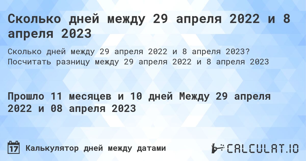 Сколько дней между 29 апреля 2022 и 8 апреля 2023. Посчитать разницу между 29 апреля 2022 и 8 апреля 2023