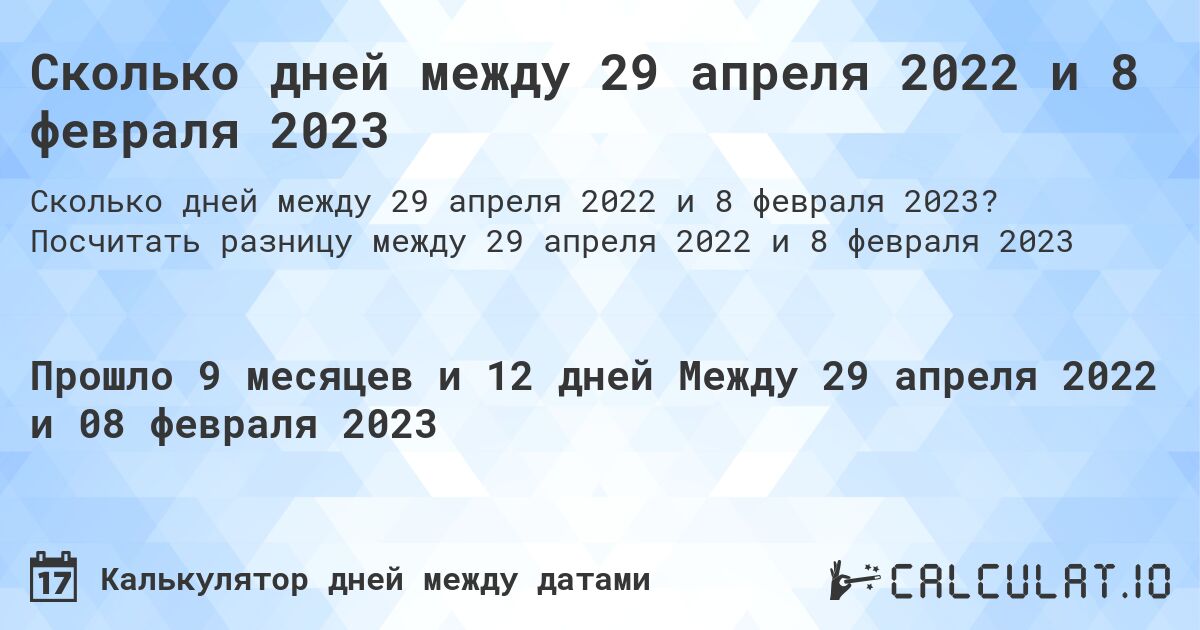 Сколько дней между 29 апреля 2022 и 8 февраля 2023. Посчитать разницу между 29 апреля 2022 и 8 февраля 2023
