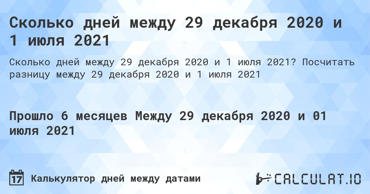 Сколько дней между 29 декабря 2020 и 1 июля 2021. Посчитать разницу между 29 декабря 2020 и 1 июля 2021