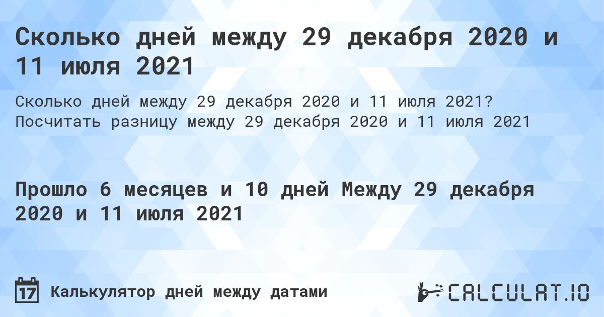 Сколько дней между 29 декабря 2020 и 11 июля 2021. Посчитать разницу между 29 декабря 2020 и 11 июля 2021