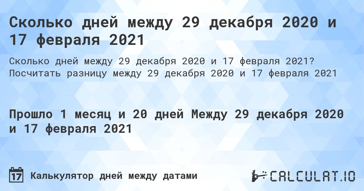Сколько дней между 29 декабря 2020 и 17 февраля 2021. Посчитать разницу между 29 декабря 2020 и 17 февраля 2021
