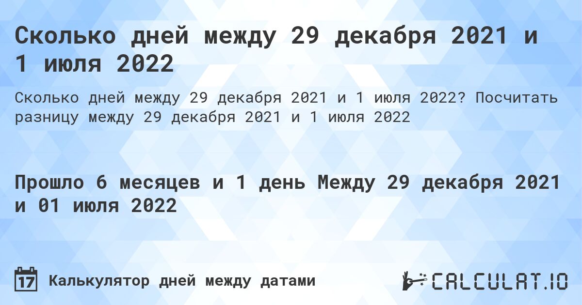 Сколько дней между 29 декабря 2021 и 1 июля 2022. Посчитать разницу между 29 декабря 2021 и 1 июля 2022