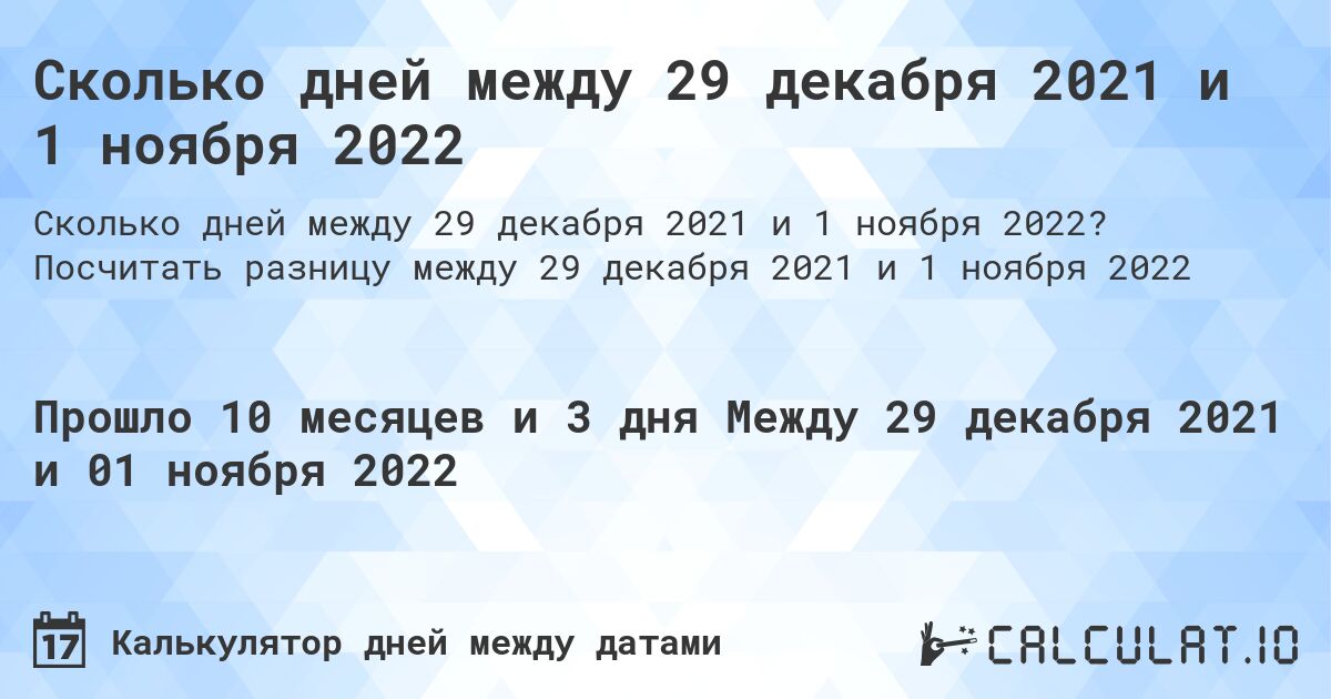 Сколько дней между 29 декабря 2021 и 1 ноября 2022. Посчитать разницу между 29 декабря 2021 и 1 ноября 2022